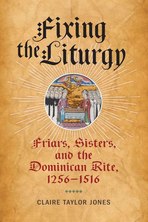 Book cover of Fixing the Liturgy: Friars, Sisters, and the Dominican Rite, 1256-1516 (The Middle Ages Series)