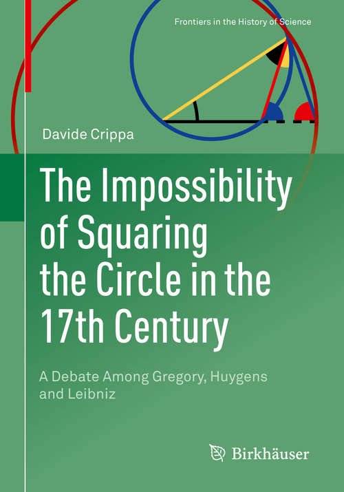 Book cover of The Impossibility of Squaring the Circle in the 17th Century: A Debate Among Gregory, Huygens and Leibniz (1st ed. 2019) (Frontiers in the History of Science)