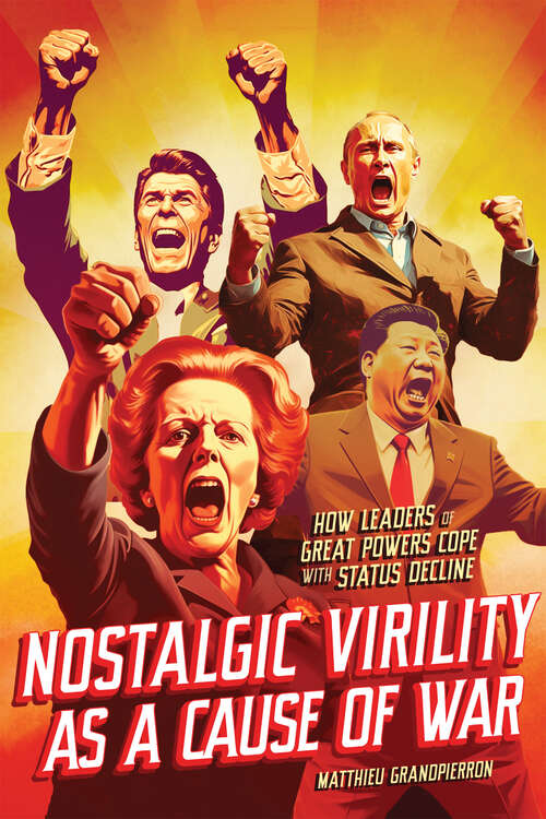 Book cover of Nostalgic Virility as a Cause of War: How Leaders of Great Powers Cope with Status Decline (McGill-Queen's/Brian Mulroney Institute of Government Studies in Leadership, Public Policy, and Governance)
