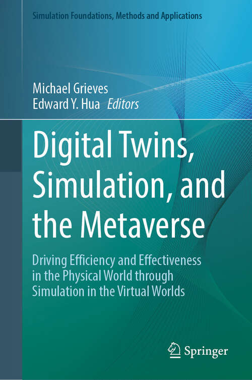 Book cover of Digital Twins, Simulation, and the Metaverse: Driving Efficiency and Effectiveness in the Physical World through Simulation in the Virtual Worlds (Simulation Foundations, Methods and Applications)