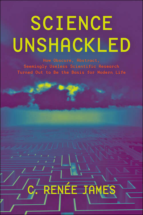 Book cover of Science Unshackled: How Obscure, Abstract, Seemingly Useless Scientific Research Turned Out to Be the Basis for Modern Life