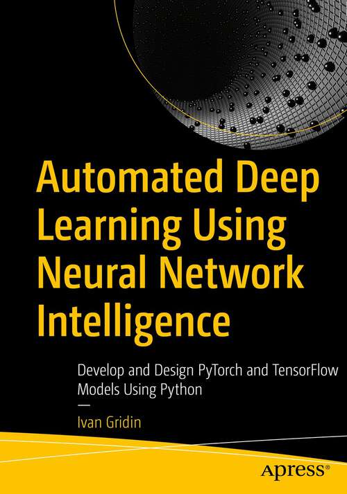 Book cover of Automated Deep Learning Using Neural Network Intelligence: Develop and Design PyTorch and TensorFlow Models Using Python (1st ed.)