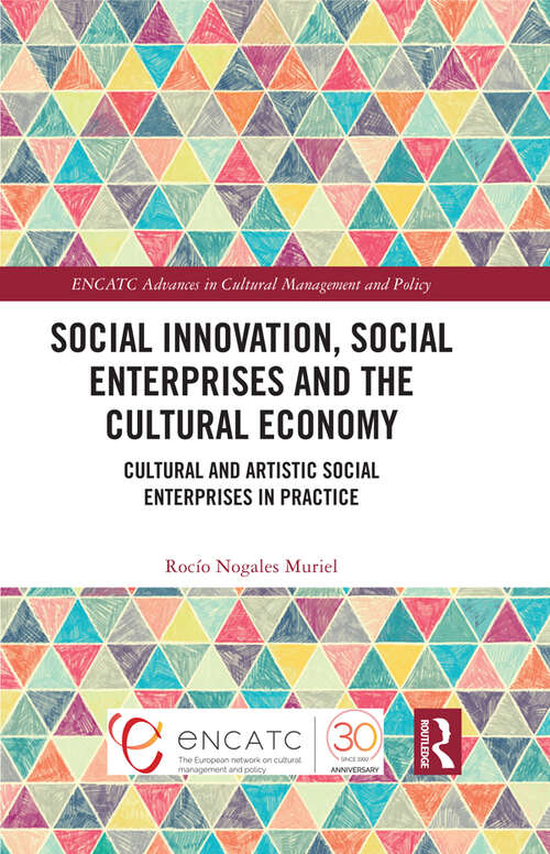 Book cover of Social Innovation, Social Enterprises and the Cultural Economy: Cultural and Artistic Social Enterprises in Practice (ENCATC Advances in Cultural Management and Policy)