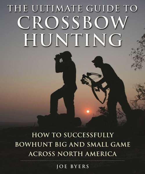 Book cover of The Ultimate Guide to Crossbow Hunting: How to Successfully Bowhunt Big and Small Game across North America