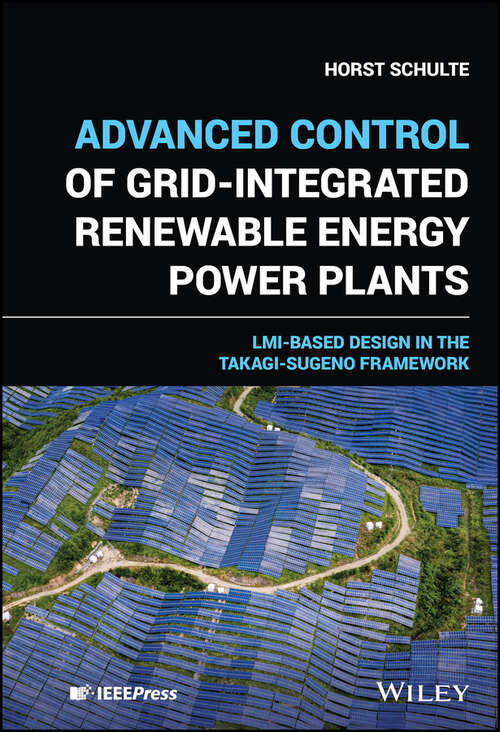 Book cover of Advanced Control of Grid-Integrated Renewable Energy Power Plants: LMI-based Design in the Takagi-Sugeno Framework (IEEE Press)