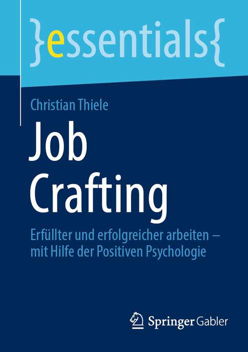 Book cover of Job Crafting: Erfüllter und erfolgreicher arbeiten – mit Hilfe der Positiven Psychologie (1. Aufl. 2023) (essentials)