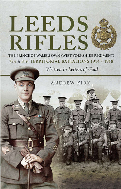 Book cover of Leeds Rifles: The Prince of Wales's Own (West Yorkshire Regiment) 7th and 8th Territorial Battalions 1914–1918: Written in Letters of Gold