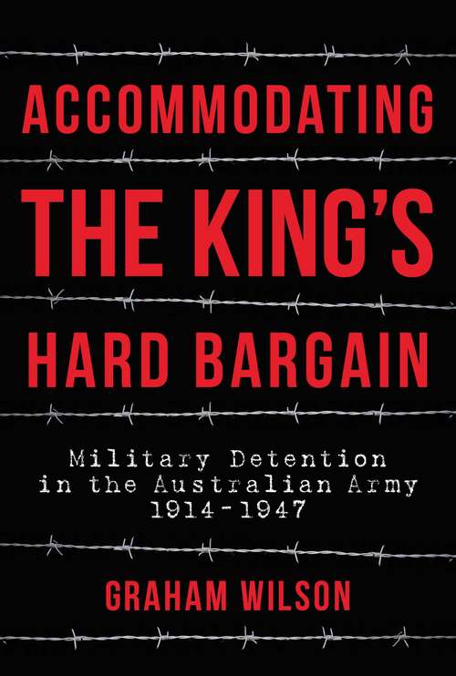 Book cover of Accommodating the King's Hard Bargain: Military Detention in the Australian Army 1914-1947