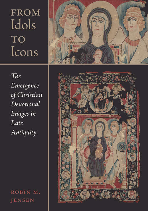 Book cover of From Idols to Icons: The Emergence of Christian Devotional Images in Late Antiquity (Christianity in Late Antiquity #12)