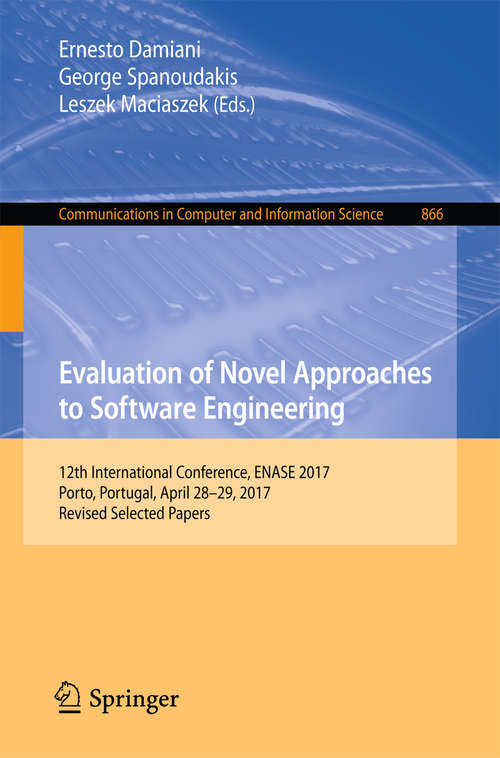 Book cover of Evaluation of Novel Approaches to Software Engineering: 12th International Conference, ENASE 2017, Porto, Portugal, April 28–29, 2017, Revised Selected Papers (Communications in Computer and Information Science #866)
