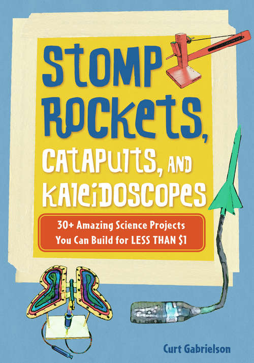 Book cover of Stomp Rockets, Catapults, and Kaleidoscopes: 30+ Amazing Science Projects You Can Build for Less than $1