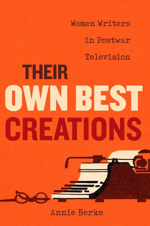 Book cover of Their Own Best Creations: Women Writers in Postwar Television (Feminist Media Histories #1)