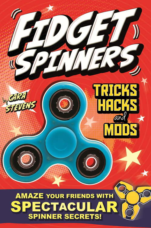 Book cover of Fidget Spinners Tricks, Hacks and Mods: Amaze your friends with spectacular spinner secrets!