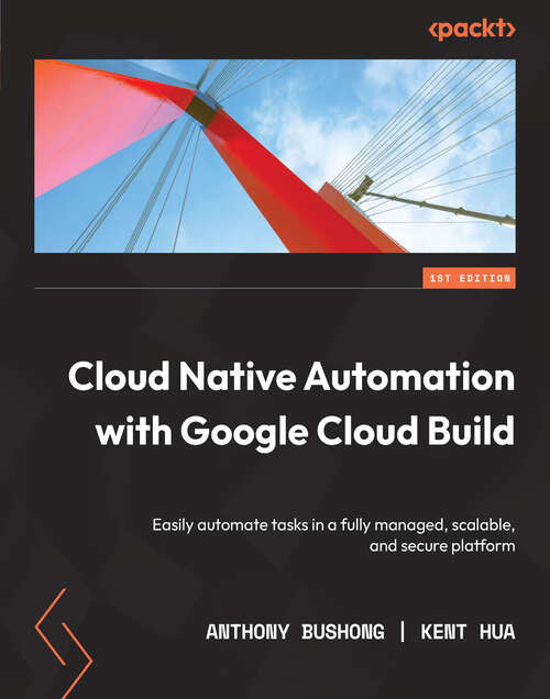 Book cover of Cloud Native Automation with Google Cloud Build: Easily automate tasks in a fully managed, scalable, and secure platform