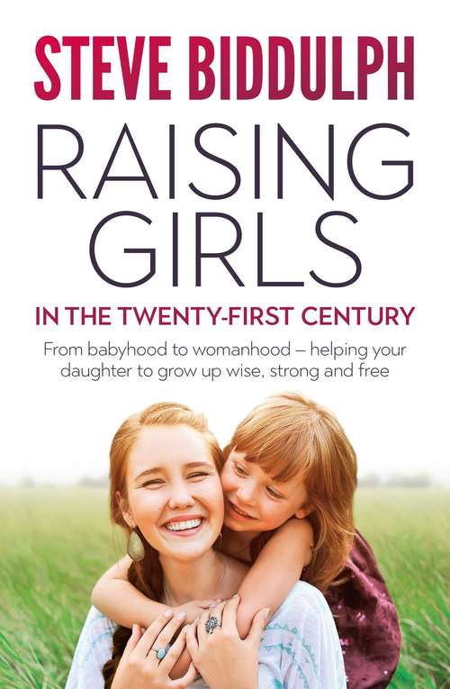 Book cover of Raising Girls in the 21st Century: From babyhood to womanhood – helping your daughter to grow up wise, warm and strong