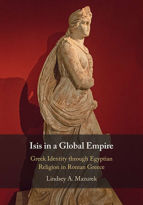 Book cover of Isis in a Global Empire: Greek Identity through Egyptian Religion in Roman Greece