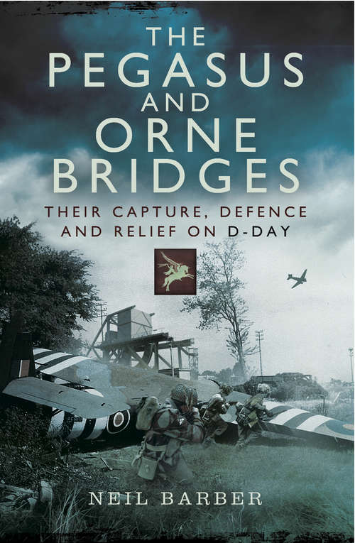 Book cover of The Pegasus and Orne Bridges: Their Capture, Defences and Relief on D-Day