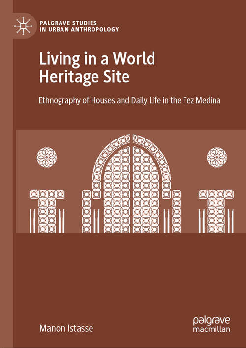 Book cover of Living in a World Heritage Site: Ethnography of Houses and Daily Life in the Fez Medina (1st ed. 2019) (Palgrave Studies in Urban Anthropology)