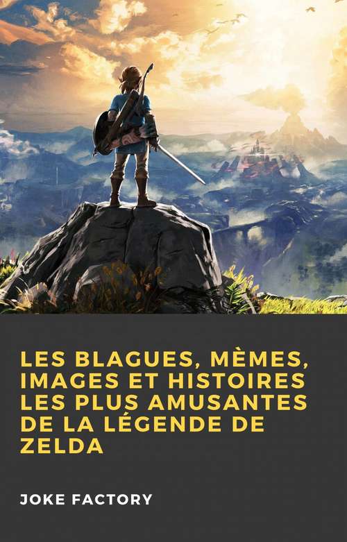 Book cover of Les Blagues, Mèmes, Images et Histoires les Plus Amusantes de la Légende de Zelda