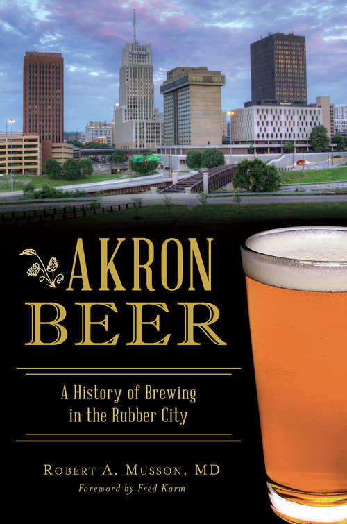 Book cover of Akron Beer: A History of Brewing in the Rubber City
