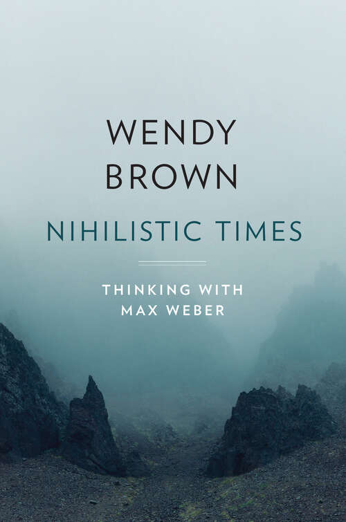Book cover of Nihilistic Times: Thinking with Max Weber (The Tanner Lectures on Human Values)
