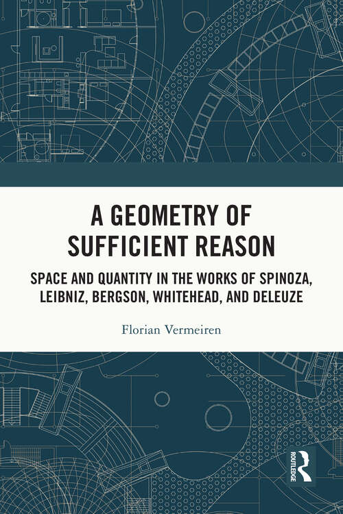 Book cover of A Geometry of Sufficient Reason: Space and Quantity in the Works of Spinoza, Leibniz, Bergson, Whitehead, and Deleuze