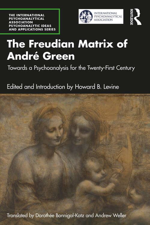 Book cover of The Freudian Matrix of ​André Green: Towards a Psychoanalysis for the Twenty-First Century (The International Psychoanalytical Association Psychoanalytic Ideas and Applications Series)