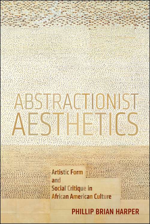 Book cover of Abstractionist Aesthetics: Artistic Form and Social Critique in African American Culture (NYU Series in Social and Cultural Analysis #5)