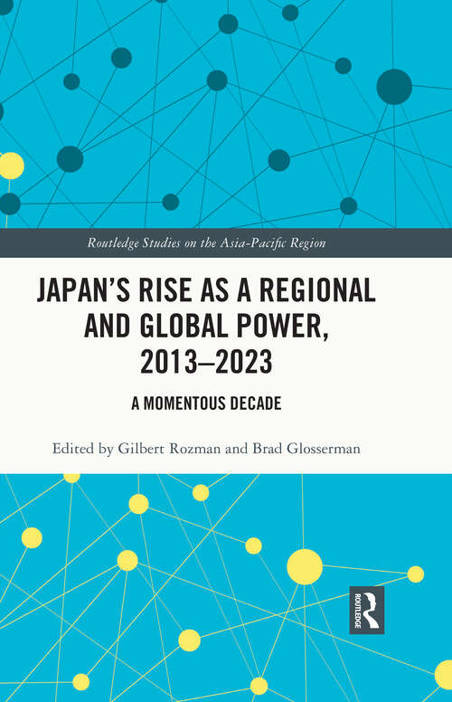 Book cover of Japan’s Rise as a Regional and Global Power, 2013-2023: A Momentous Decade (Routledge Studies on the Asia-Pacific Region)