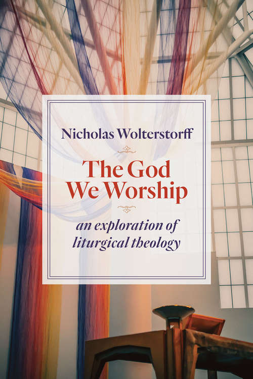 Book cover of The God We Worship: An Exploration of Liturgical Theology (Kantzer Lectures in Revealed Theology (KLRT))