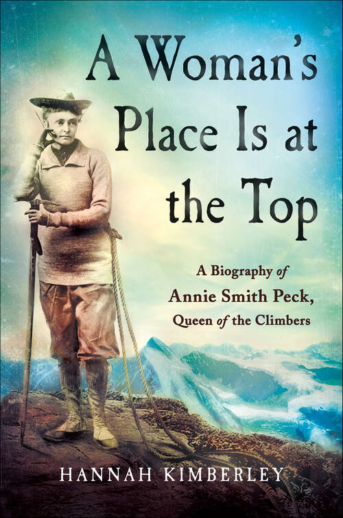 Book cover of A Woman's Place Is at the Top: A Biography of Annie Smith Peck, Queen of the Climbers