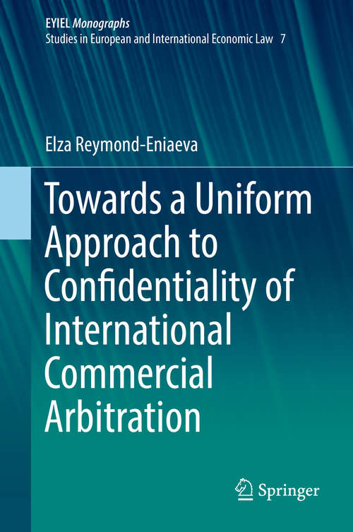 Book cover of Towards a Uniform Approach to Confidentiality of International Commercial Arbitration (1st ed. 2019) (European Yearbook of International Economic Law #7)