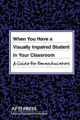 Book cover of When You Have a Visually Impaired Student in Your Classroom: A Guide for Paraeducators
