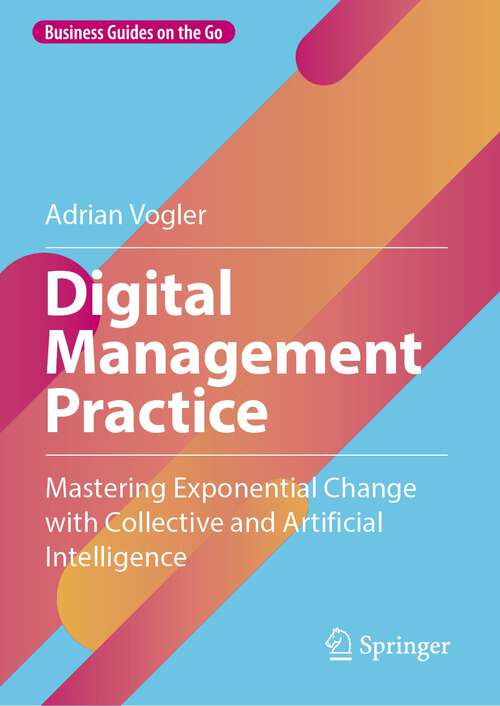 Book cover of Digital Management Practice: Mastering Exponential Change with Collective and Artificial Intelligence (1st ed. 2024) (Business Guides on the Go)