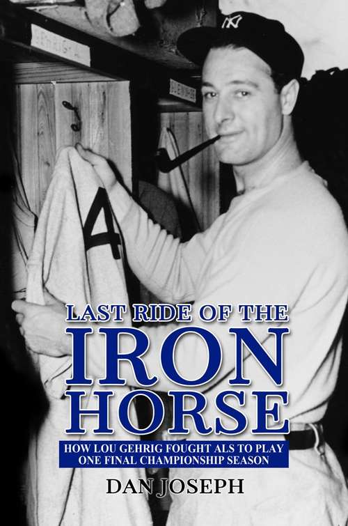 Book cover of Last Ride of the Iron Horse: How Lou Gehrig Fought Als to Play One Final Championship Season