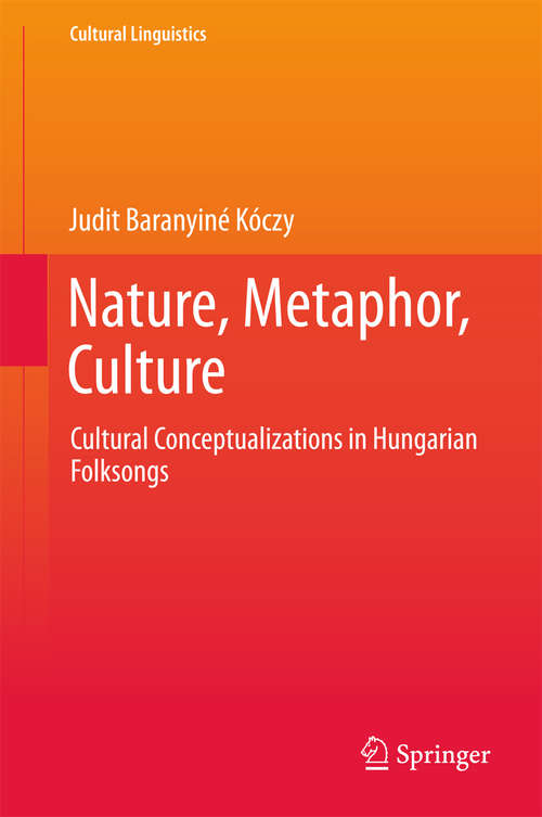 Book cover of Nature, Metaphor, Culture: Cultural Conceptualizations in Hungarian Folksongs (1st ed. 2018) (Cultural Linguistics)