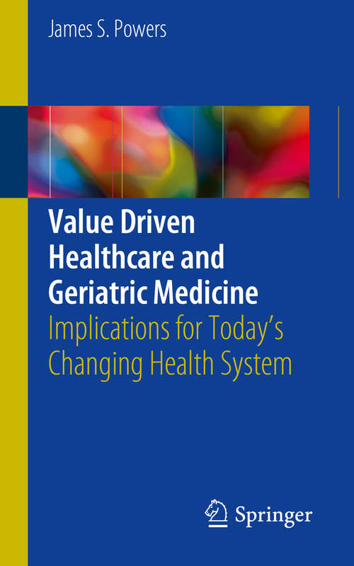 Book cover of Value Driven Healthcare and Geriatric Medicine: Implications for Today's Changing Health System (1st ed. 2018)