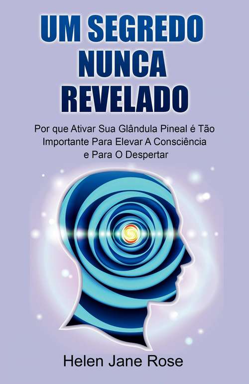 Book cover of Um Segredo Nunca Revelado - Por que Ativar Sua Glândula Pineal é Tão Importante Para Elevar A Consciência e Para O Despertar