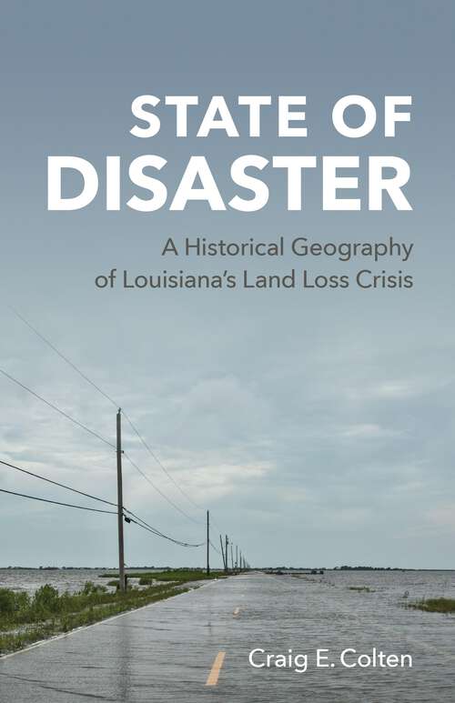 Book cover of State of Disaster: A Historical Geography of Louisiana’s Land Loss Crisis