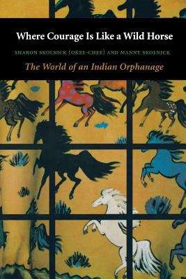 Book cover of Where Courage Is Like A Wild Horse: The World Of An Indian Orphanage