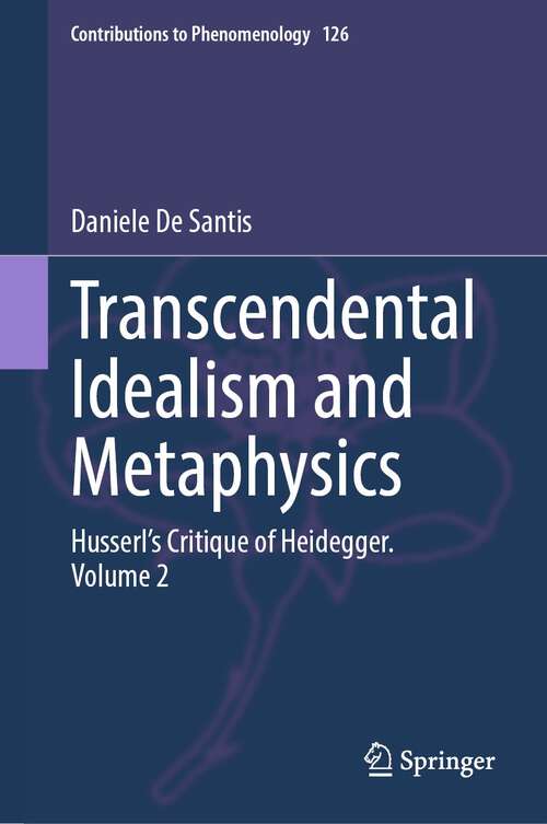 Book cover of Transcendental Idealism and Metaphysics: Husserl's Critique of Heidegger. Volume 2 (1st ed. 2023) (Contributions to Phenomenology #126)