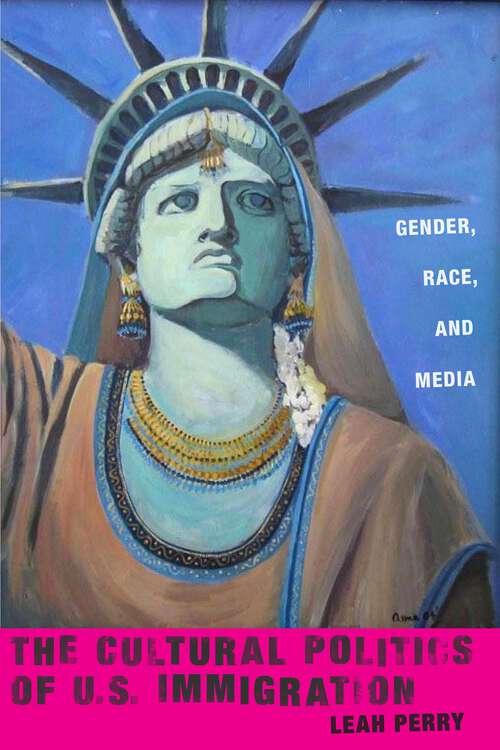 Book cover of The Cultural Politics of U.S. Immigration: Gender, Race, and Media (Nation of Nations #17)