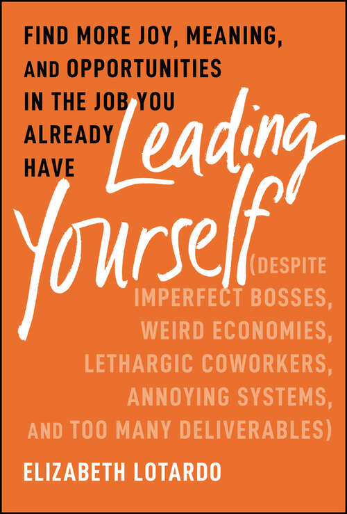 Book cover of Leading Yourself: Find More Joy, Meaning, and Opportunities in the Job You Already Have (Despite Imperfect Bosses, Weird Economies, Lethargic Coworkers, Annoying Systems, and Too Many Deliverables)