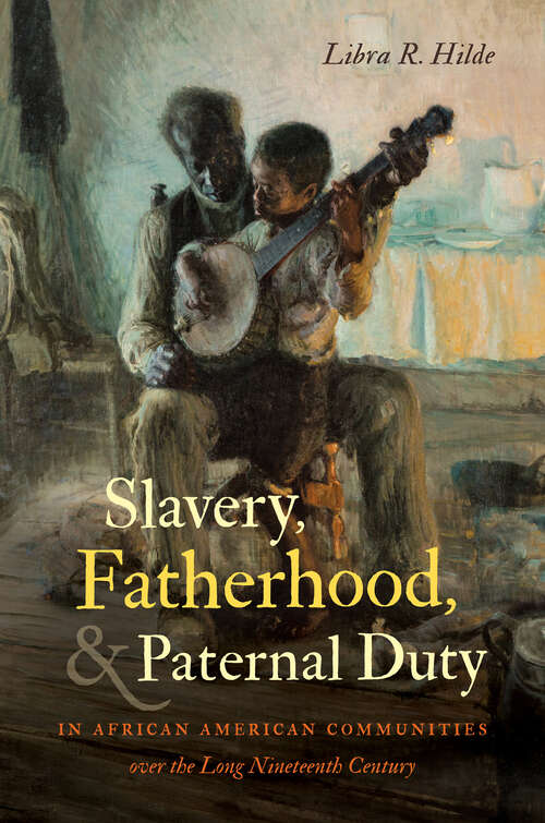 Book cover of Slavery, Fatherhood, and Paternal Duty in African American Communities over the Long Nineteenth Century (The John Hope Franklin Series in African American History and Culture)