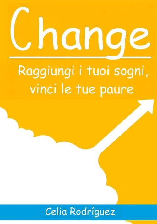 Book cover of Change: Raggiungi i tuoi sogni, vinci le tue paure.: Raggiungi i tuoi sogni, vinci le tue paure.