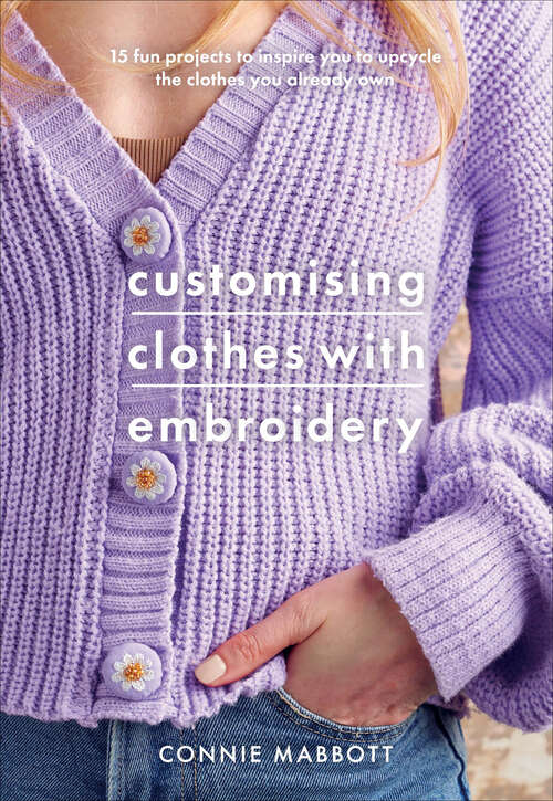 Book cover of Customising Clothes with Embroidery: 15 Fun Projects to Inspire You to Upcycle the Clothes You Already Own