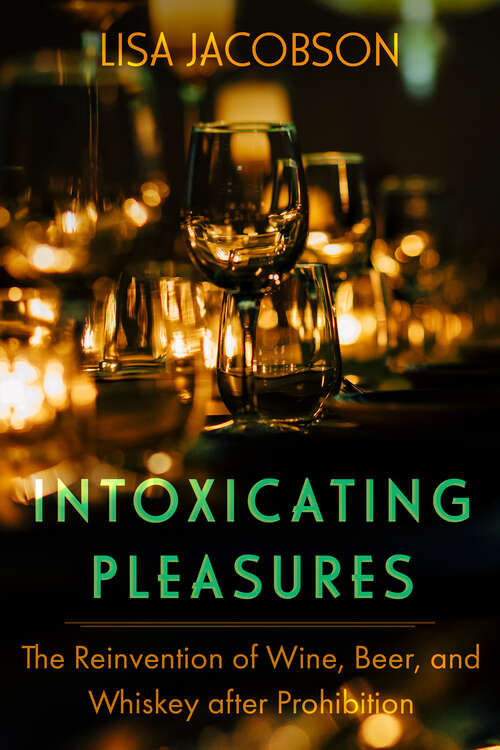 Book cover of Intoxicating Pleasures: The Reinvention of Wine, Beer, and Whiskey after Prohibition (California Studies in Food and Culture #83)