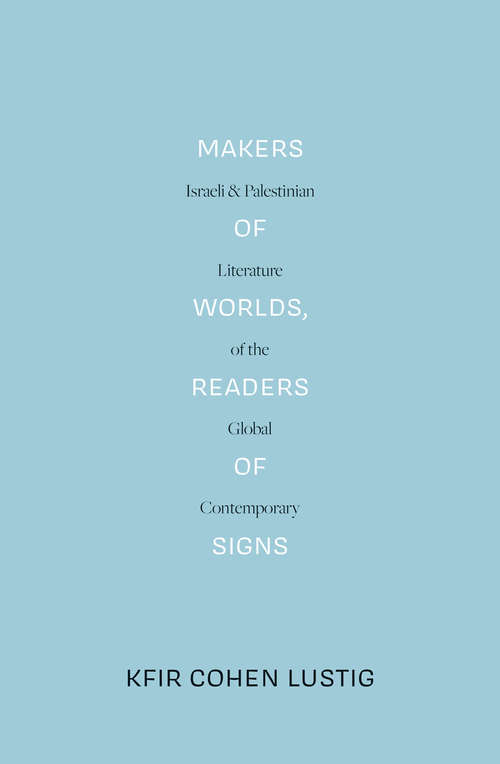 Book cover of Makers of Worlds, Readers of Signs: Israeli and Palestinian Literature of the Global Contemporary