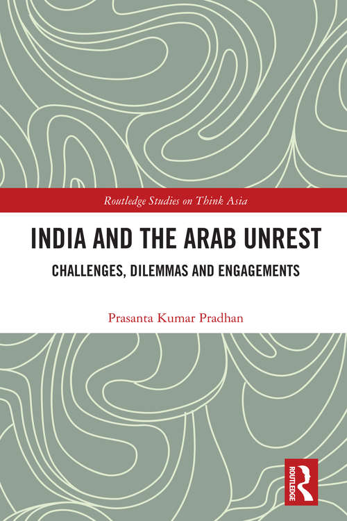 Book cover of India and the Arab Unrest: Challenges, Dilemmas and Engagements (Routledge Studies on Think Asia)