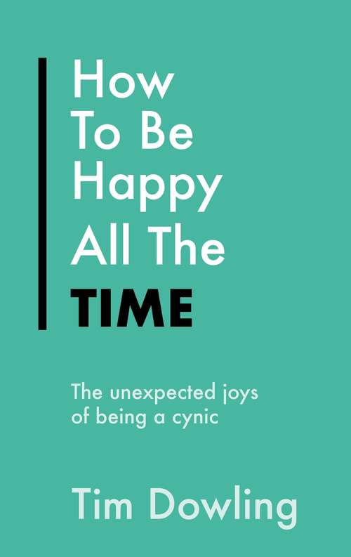 Book cover of How To Be Happy All The Time: The Unexpected Joys of Being A Cynic